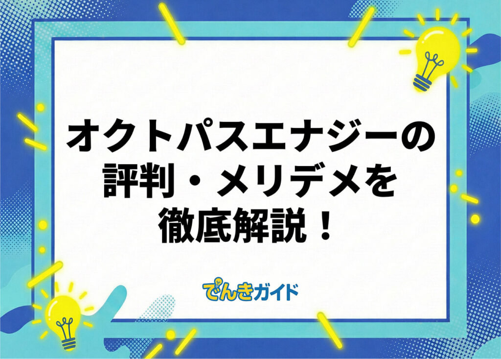 オクトパスエナジーの評判・メリデメを徹底解説!