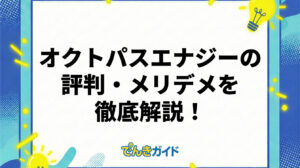 オクトパスエナジーの評判・メリデメを徹底解説！