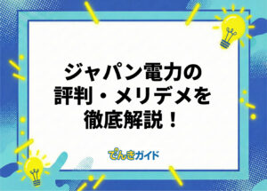 ジャパン電力は怪しい?口コミ・評判やメリット・デメリットを徹底解説!【料金が高い理由とは|2026年10月】