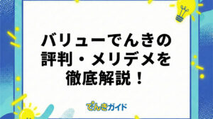バリューでんきの料金は安い？評判やメリット・デメリットを徹底調査！【2026年4月】