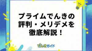 プライムでんきは怪しい？評判・口コミやメリット・デメリットを徹底解説！【2026年4月】