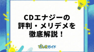 CDエナジーの評判・メリデメを徹底解剖！