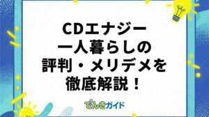 CDエナジーは一人暮らし向き？評判・口コミやおすすめのプランを徹底解説！【東京電力と料金比較｜2026年4月】