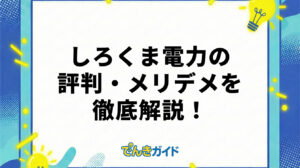 しろくま電力の評判は怪しい？メリット・デメリットを徹底調査！【2026年4月】