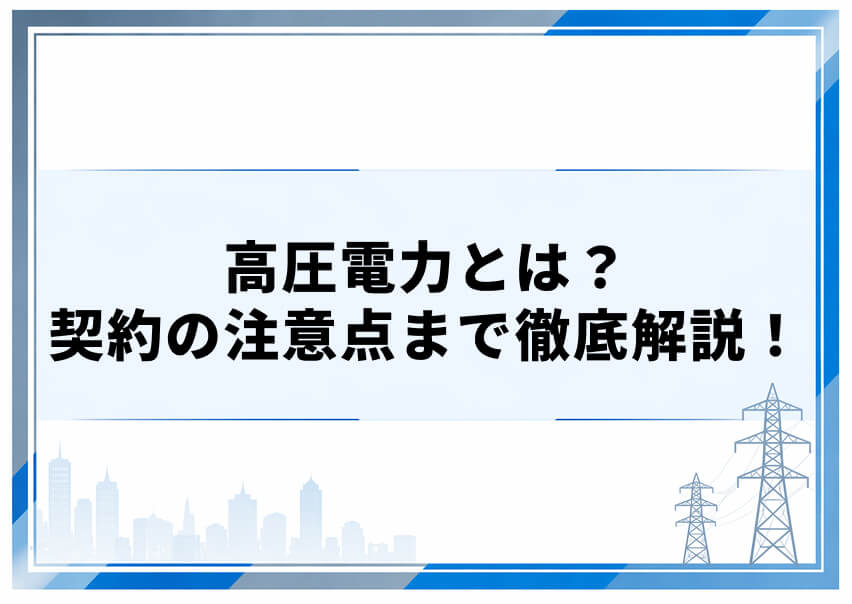 高圧電力とは？ 契約の注意点まで徹底解説！