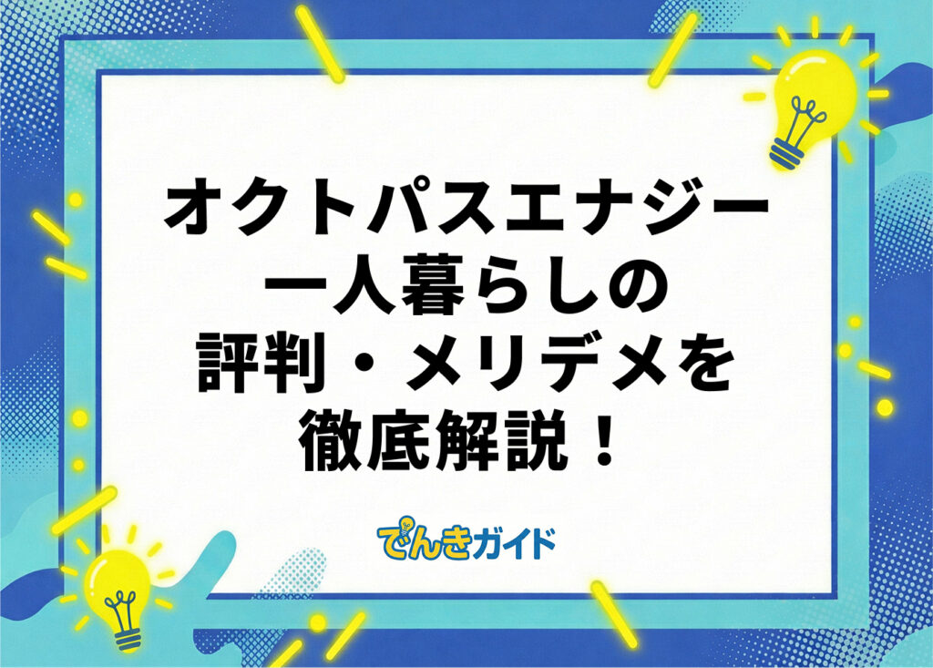 オクトパスエナジー 一人暮らしの評判・メリデメを徹底解説!