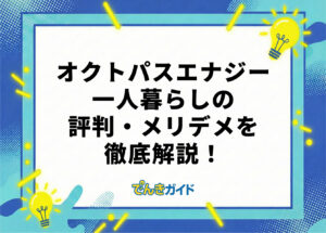 オクトパスエナジーの一人暮らし向けプランや評判は？料金の安さの真相を徹底調査！【2026年10月】