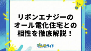 リボンエナジーのオール電化住宅との相性を徹底解説！