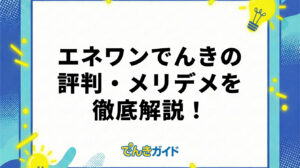 エネワンでんきの料金は高い？評判・口コミやメリット・デメリットを徹底解説！【2026年6月】