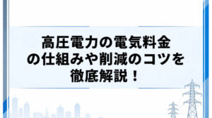 高圧電力の電気料金の仕組みや削減のコツを徹底解説！