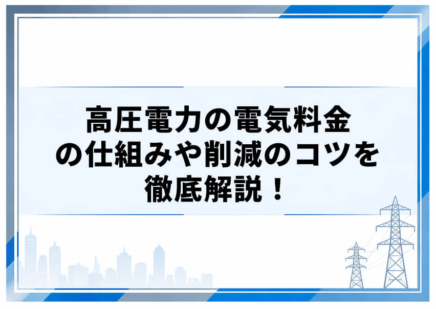 高圧電力の電気料金の仕組みや削減のコツを徹底解説!