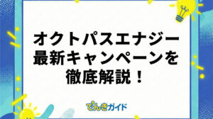 オクトパスエナジー 最新キャンペーンを徹底解説！