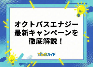 オクトパスエナジーのキャンペーンはどれがお得？ 最新情報を解説！【2026年10月】