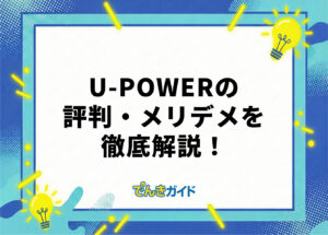 U-POWER（ユーパワー）の電気の料金は高い？評判・口コミやメリット・デメリットを徹底解説！【2026年10月】