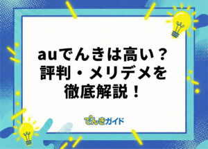 auでんきは高い?セット割引でお得?評判・口コミを徹底調査!【ポイント還元も解説|2026年10月】