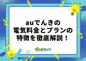 auでんきの電気料金は?世帯別の料金とプランを徹底解説!【料金シミュレーターで比較|2026年10月】