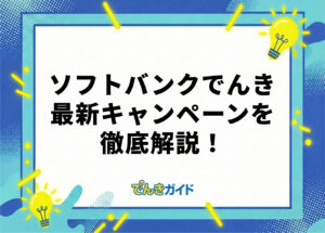 ソフトバンクでんきのキャンペーンはどれがお得？最新情報を解説！【2026年10月】