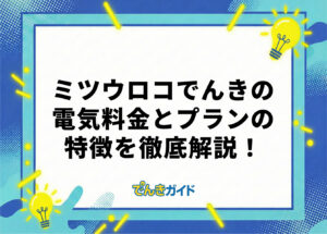 ミツウロコでんきの電気料金は？世帯別の料金とプランを徹底解説！【料金シミュレーターで比較｜2026年10月】