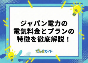 ジャパン電力の電気料金は高い？世帯別の料金とプランを徹底解説！【料金シミュレーターで比較｜2026年10月】