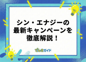 シン・エナジーのキャンペーンはどれがお得？ 最新情報を解説！【2026年10月】