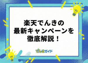 楽天でんきのキャンペーンはどれがお得? 最新情報を解説!【2026年10月】