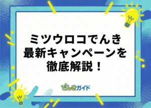 ミツウロコでんきのキャンペーンはどれがお得？ 最新情報を解説！【2026年10月】