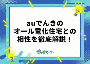 auでんきのオール電化プランは高い?お得に契約するコツやプラン特徴を徹底解説!【2026年10月】