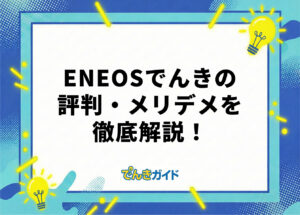 ENEOSでんきの電気代は高い？評判・口コミやメリット・デメリットを徹底調査！【ガソリン割引はお得？｜2026年10月】
