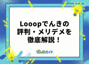 Looopでんきはやばい?評判・口コミやメリット・デメリットを解説!【2026年10月】