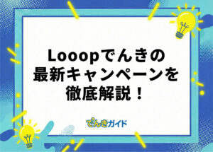 Looopでんきのキャンペーンはどれがお得？ 最新情報を解説！【2026年10月】