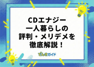 CDエナジーの一人暮らし向きプランは?料金や評判・口コミを徹底解説!【東京電力と料金比較|2026年10 月】
