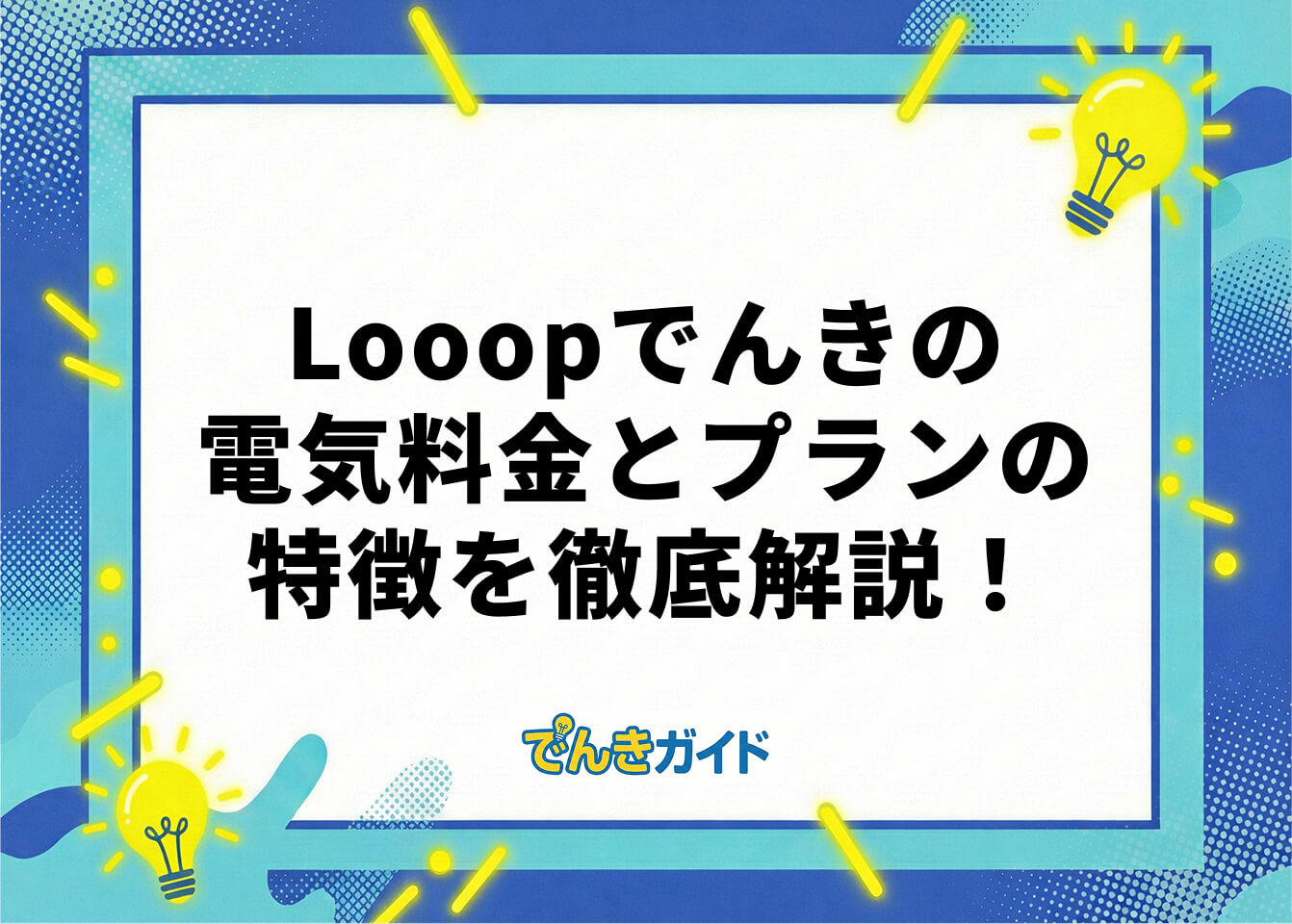 Looopでんきの電気料金とプランの特徴を徹底解説！