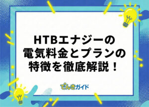 HTBエナジーの電気料金は?料金体系・プランから電気料金まで徹底解説!【世帯別の料金も比較|2026年10月】