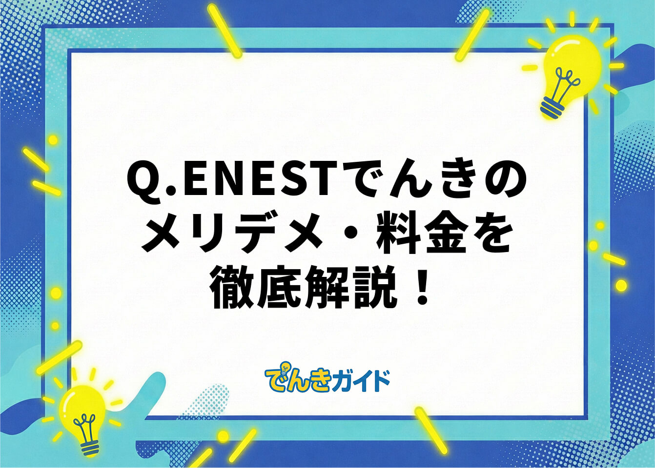 Q.ENESTでんきのメリデメ・料金を徹底解説！