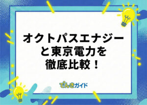 オクトパスエナジーと東京電力はどちらがお得？電気料金やメリット・デメリットを徹底比較！【2026年10月】